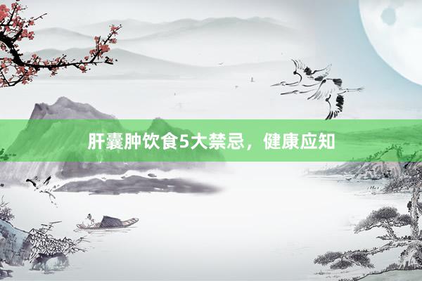 肝囊肿饮食5大禁忌，健康应知