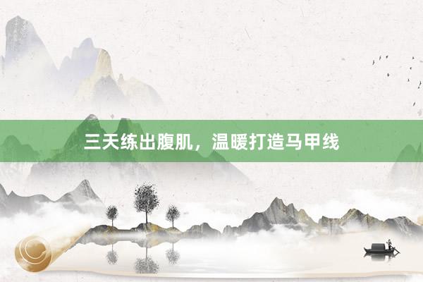 三天练出腹肌，温暖打造马甲线