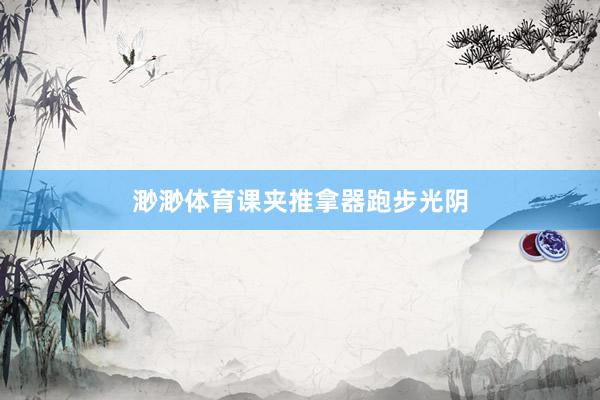 渺渺体育课夹推拿器跑步光阴