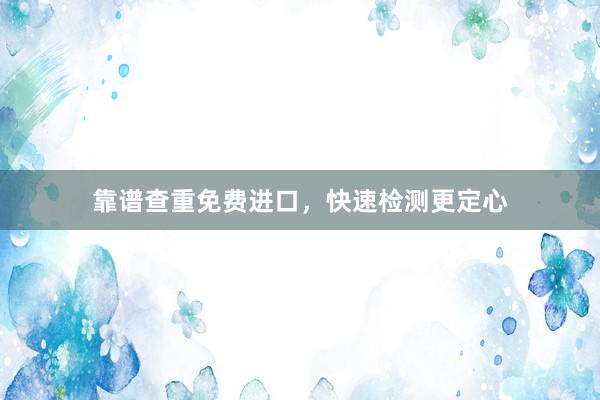 靠谱查重免费进口,快速检测更定心