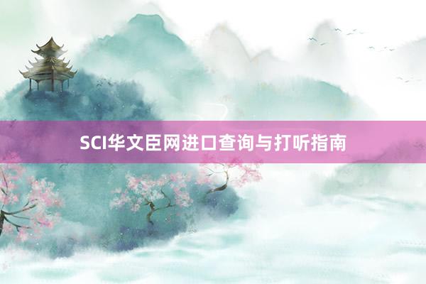 SCI华文臣网进口查询与打听指南
