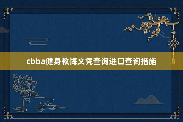 cbba健身教悔文凭查询进口查询措施